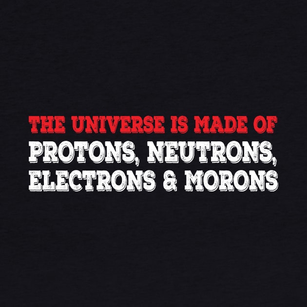 The Universe Is Made Of Protons, Neutrons, Electrons & Morons. Funny Physics Tshirts & Nerdy Gifts by teemaniac